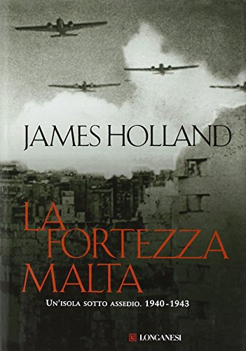 La fortezza Malta. Un'isola sotto assedio. 1940-1943