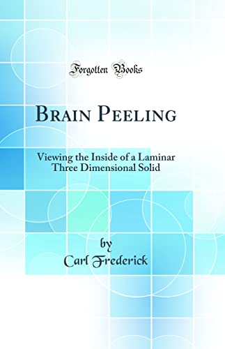 Brain Peeling: Viewing the Inside of a Laminar Three Dimensional Solid (Classic Reprint)