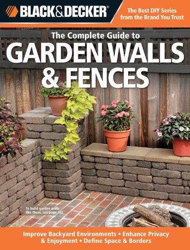 The Complete Guide to Garden Walls & Fences: Improve Backyard Environments - Enhance Privacy & Enjoyment - Define Space & Borders