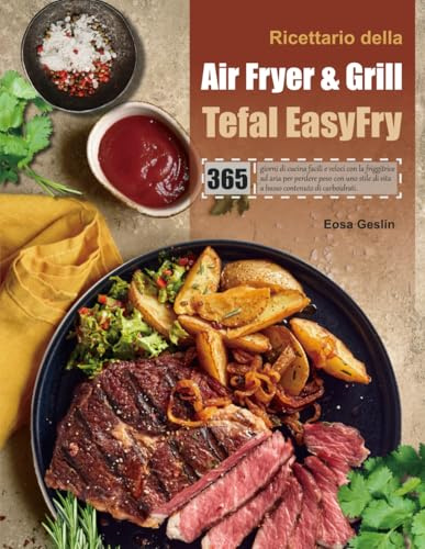 Ricettario della Air Fryer & Grill Tefal EasyFry: 365 giorni di cucina facili e veloci con la friggitrice ad aria per perdere peso con uno stile di vita a basso contenuto di carboidrati.