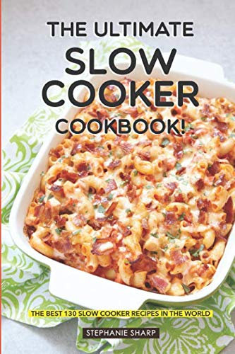 The Ultimate Slow Cooker Cookbook!: The Best 130 Slow Cooker Recipes in The World