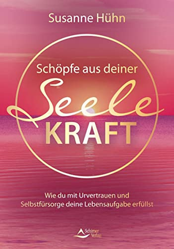 Schöpfe aus deiner Seele Kraft: Wie du mit Urvertrauen und Selbstfürsorge deine Lebensaufgabe erfüllst