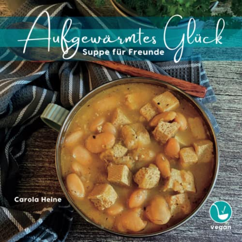 Aufgewärmtes Glück: Suppe für Freunde: One-Pot-Partysuppen, Chilis und Eintöpfe – vegane Rezepte im Geschenkbuch für Fans von Eintopf und Co