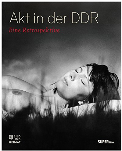 Akt in der DDR: Eine Retrospektive (Bild und Heimat Buch)