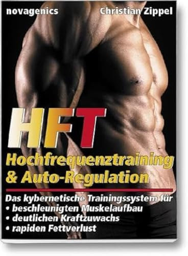 HFT – Hochfrequenztraining & Auto-Regulation: Das kybernetische Trainingssystem für beschleunigten Muskelaufbau, deutlichen Kraftzuwachs, rapiden Fettverlust