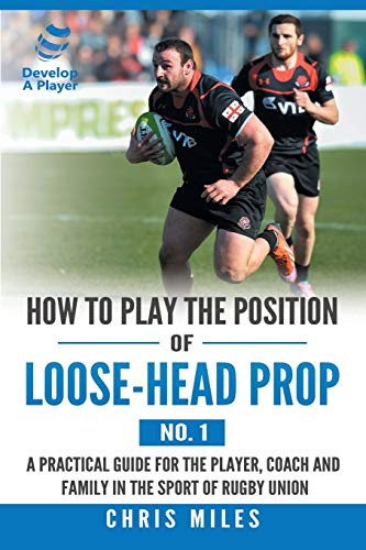 How to Play the Position of Loose-Head Prop (No. 1): A Practicl Guide for the Player, Coach and Family in the Sport of Rugby Union (How to Play the Position, 1, Band 1)