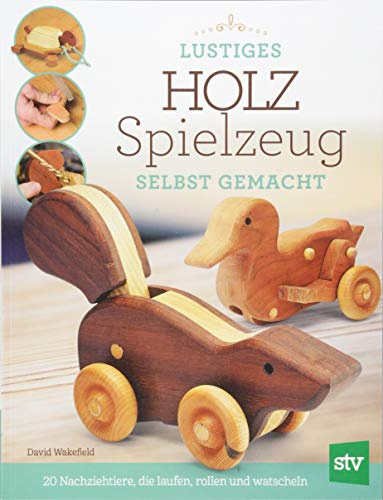 Lustiges Holzspielzeug selbst gemacht!: 20 Nachziehtiere, die laufen, rollen und watscheln