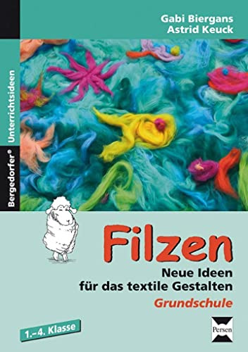 Filzen: Neue Ideen für das textile Gestalten (1. bis 4. Klasse)
