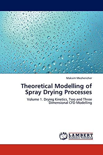 Theoretical Modelling of Spray Drying Processes: Volume 1. Drying Kinetics, Two and Three Dimensional CFD Modelling