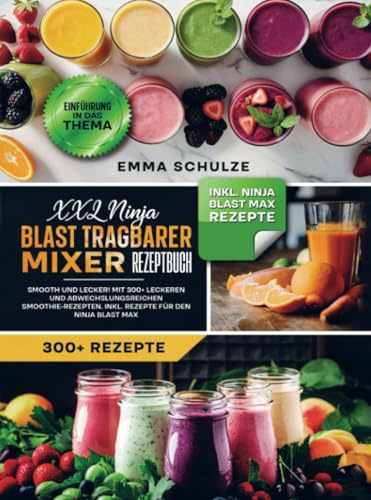 XXL Ninja Blast tragbarer Mixer Rezeptbuch: Smooth und Lecker! Mit 300+ leckeren und abwechslungsreichen Smoothie-Rezepten. Inkl. Rezepte für den Ninja Blast Max