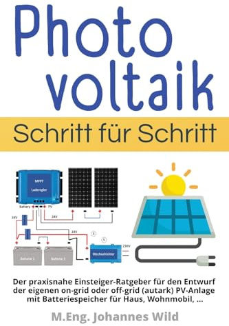 Photovoltaik | Schritt für Schritt: Der praxisnahe Einsteiger-Ratgeber für den Entwurf der eigenen on-grid oder off-grid (autark) PV-Anlage mit Batteriespeicher für Haus, Wohnmobil, ...