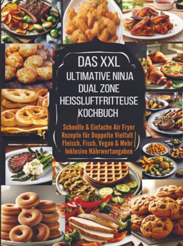Das XXL Ultimative Ninja Dual Zone Heißluftfritteuse Kochbuch: Schnelle & Einfache Air Fryer Rezepte für Doppelte Vielfalt | Fleisch, Fisch, Vegan & Mehr | Inklusive Nährwertangaben
