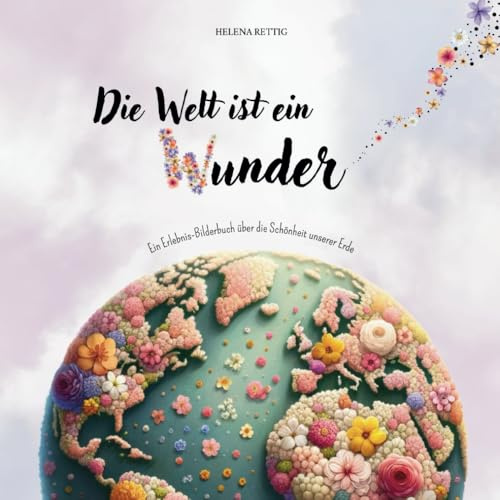 Die Welt ist ein Wunder: Ein Erlebnis-Bilderbuch über die Schönheit unserer Erde.
