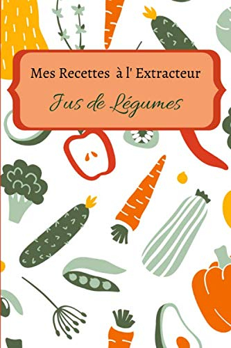 Mes recettes à l'extracteur de jus: Carnet de recette à compléter de vos 100 jus de légumes et fruits préférés | livre de 60 pages | format 15.24 x 22.86 cm