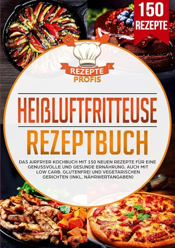 Heißluftfritteuse Rezepte: Das Kochbuch mit 150 Rezepten für die Heißluftfritteuse. Leckere vielfältige Gerichte für den Airfryer - Gesund kochen und frittieren ohne Öl (inkl. Nährwertangaben)