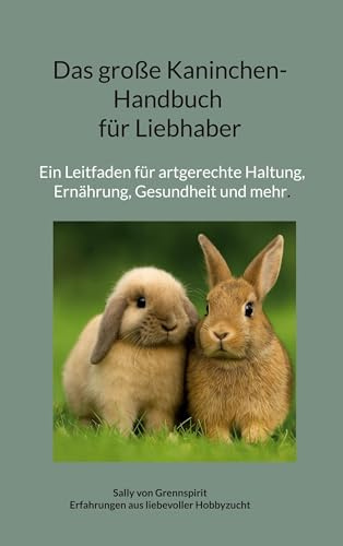 Das große Kaninchen-Handbuch für Liebhaber: Ein Leitfaden für artgerechte Hal-tung, Ernährung, Gesundheit und mehr.