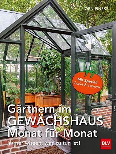 Gärtnern im Gewächshaus Monat für Monat: Immer wissen, was zu tun ist
