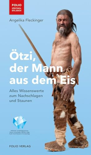 Ötzi, der Mann aus dem Eis: Alles Wissenswerte zum Nachschlagen und Staunen (Folio - Südtirol erleben)