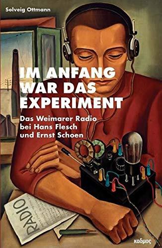 Im Anfang war das Experiment. Das Weimarer Radio bei Hans Flesch und Ernst Schoen (Kaleidogramme, Band 92)