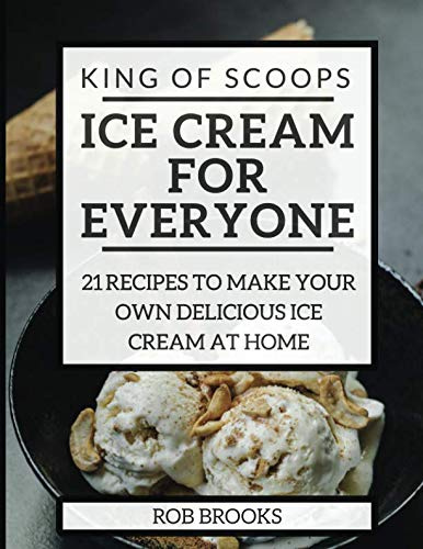 King of Scoops - Ice Cream for Everyone: 21 Delicious recipes to make your own ice cream at home