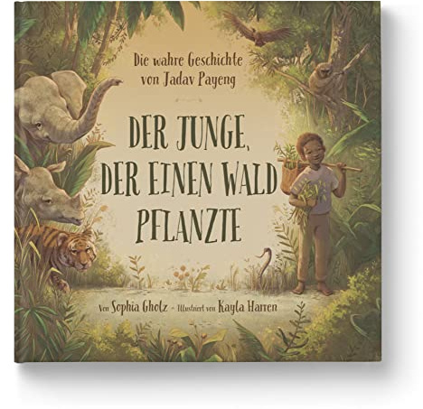 Der Junge, der einen Wald pflanzte: Die wahre Geschichte von Jadav Payeng. Jede*r kann aktiv werden: Natur lieben und schützen. Kinderbuch ab 4 Jahren. Für Kita, Grundschule & Umweltpädagogik