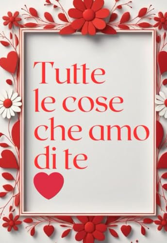 Tutte le cose che amo di te: Il regalo perfetto per la persona che ami