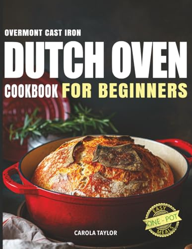 OVERMONT CAST IRON DUTCH OVEN COOKBOOK FOR BEGINNERS:: 200 Quick and Easy illustrated Recipes for Braised, Stews, Pot Roasts, and Other Unique Dishes for Healthy Eating Every Day
