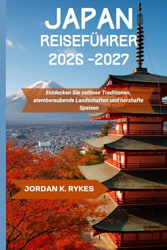 Japan Reiseführer 2026-2027: Entdecken Sie zeitlose Traditionen, atemberaubende Landschaften und herzhafte Speisen
