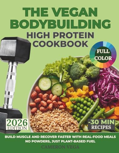 The Vegan Bodybuilding High-Protein Cookbook: Build Muscle and Recover Faster with Real-Food Meals—No Powders, Just Plant-Based Fuel