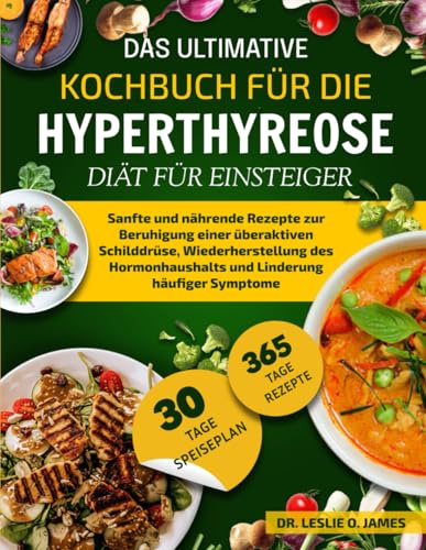 DAS ULTIMATIVE KOCHBUCH FÜR DIE HYPERTHYREOSE-DIÄT FÜR EINSTEIGER: Sanfte und nährende Rezepte zur Beruhigung einer überaktiven Schilddrüse, ... und Linderung häufiger Symptome