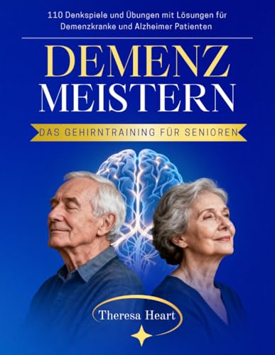 Demenz Meistern – Das Gehirntraining für Senioren: 110 Denkspiele und Übungen mit Lösungen für Demenzkranke und Alzheimer Patienten