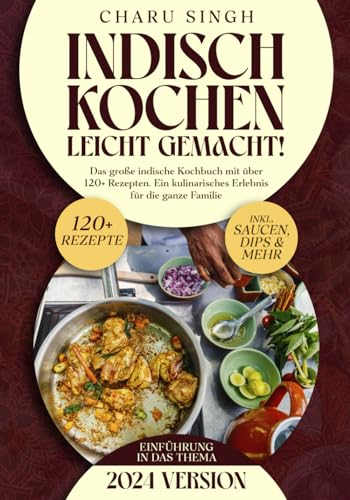Indisch kochen leicht gemacht!: Das große indische Kochbuch mit über 120+ Rezepten. Ein kulinarisches Erlebnis für die ganze Familie