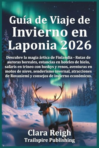 Guía de Viaje de Invierno en Laponia 2026: Descubre la magia ártica de Finlandia: rutas para ver la Aurora Boreal, estancias en hoteles de hielo, safaris con huskies y renos, aventuras en moto de..