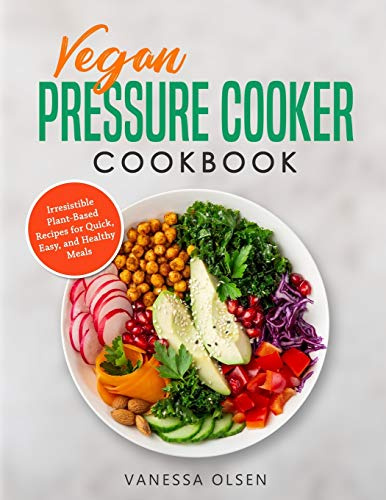 Vegan Pressure Cooker Cookbook: Irresistible Plant-Based Recipes for Quick, Easy, and Healthy Meals (Pressure Cooker Cookbooks & Recipes)