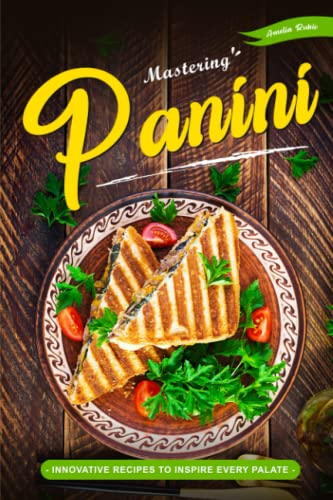 Mastering Panini: Innovative Recipes to Inspire Every Palate
