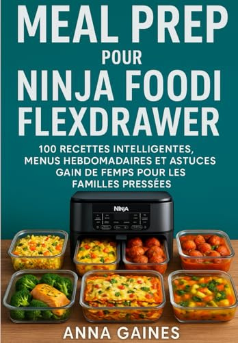 Meal Prep pour Ninja Foodi FlexDrawer: 100 recettes intelligentes, menus hebdomadaires et astuces gain de temps pour les familles pressées