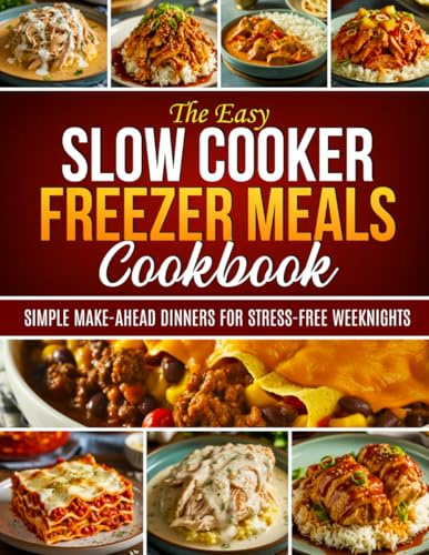 The Easy Slow Cooker Freezer Meals Cookbook: Simple Make-Ahead Dinners for Stress-Free Weeknights