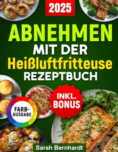 Abnehmen mit der Heißluftfritteuse Rezeptbuch: Gewicht verlieren ohne auf Geschmack zu verzichten mit leckeren, einfachen und gesunden Rezepten für alle Airfryer Modelle inkl. Nährwertangaben & Bonus