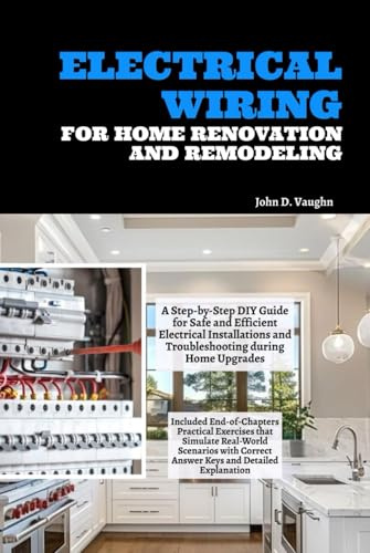 Electrical Wiring for Home Renovation and Remodeling: A Step-by-Step DIY Guide for Safe and Efficient Electrical Installations and Troubleshooting during Home Upgrades