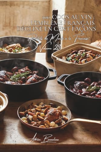 100 coqs au vin : l'emblème français décliné en cent façons: Bourgogne, Champagne, vins de Loire... chaque région a sa recette (SÉRIE POULET (35 ... Poulets du Monde à la Française (8 livres))