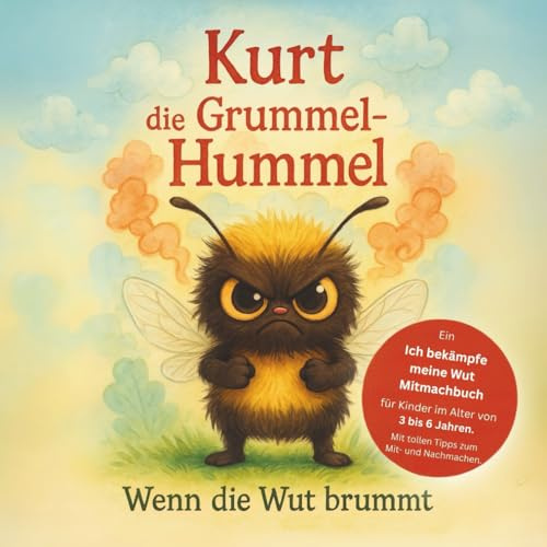 Kurt die Grummel Hummel - Wenn die Wut brummt!: Ein • Ich bekämpfe meine Wut• Mitmachbuch für Kinder im Alter von 3 bis 6 Jahren mit tollen Tipps zum Mit- und Nachmachen.