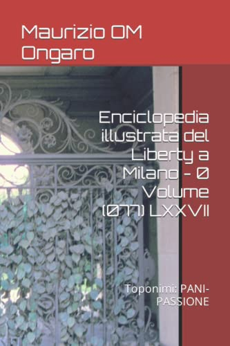 Enciclopedia illustrata del Liberty a Milano - 0 Volume (077) LXXVII: Toponimi: PANI-PASSIONE