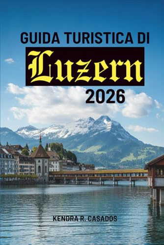 GUIDA TURISTICA DI Lucerna 2026: tuo viaggio facile nel cuore della Svizzera