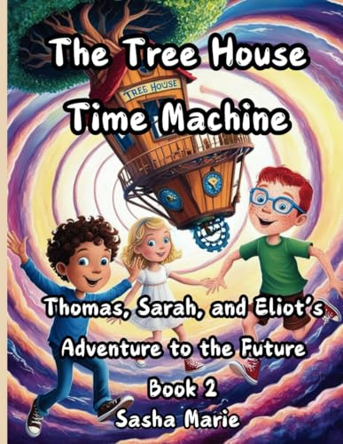 The Tree House Time Machine: Thomas, Sarah, and Eliot's Adventure to the Future Book 2 (Story Book)