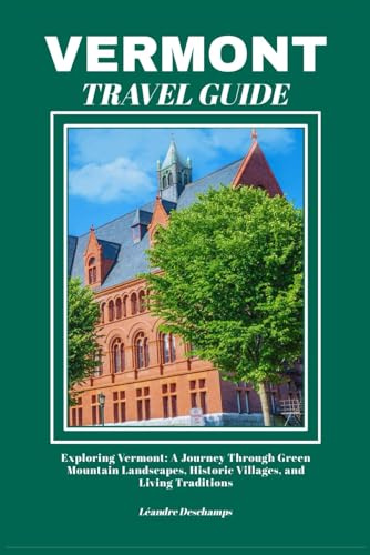 VERMONT TRAVEL GUIDE: Exploring Vermont: A Journey Through Green Mountain Landscapes, Historic Villages, and Living Traditions