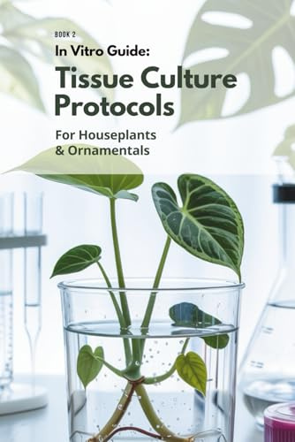 In Vitro Guide: Tissue Culture Protocols for Houseplants & Ornamentals – Book 2: 50 Advanced Protocols for Palms, Ferns, Succulents & More (In Vitro Guide for Ornamentals & Houseplants)