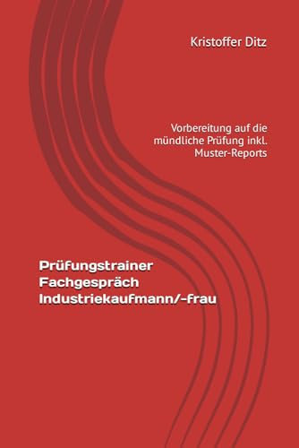 Prüfungstrainer Fachgespräch - Industriekaufmann/-frau: Vorbereitung auf die mündliche Prüfung - inkl. Muster-Reports