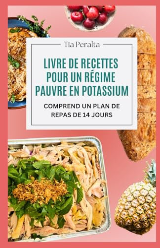 LIVRE DE RECETTES POUR UN RÉGIME PAUVRE EN POTASSIUM: Des repas faciles, délicieux et adaptés aux reins pour gérer les niveaux de potassium et soutenir la santé rénale