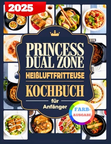 Princess Dual Zone Heißluftfritteuse Kochbuch Für Anfänger: Köstliche Und Einfache Rezepte Zum Frittieren, Dörnen, Braten, Backen, Aufwärmen Und Mehr Mit Dual-Zonen-Technologie