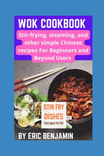 WOK COOKBOOK: Stir-Frying, Steaming, And Other Simple Chinese Recipes For Beginners And Beyond Users